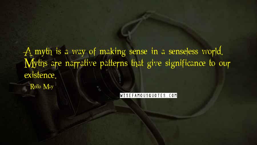 Rollo May quotes: A myth is a way of making sense in a senseless world. Myths are narrative patterns that give significance to our existence.