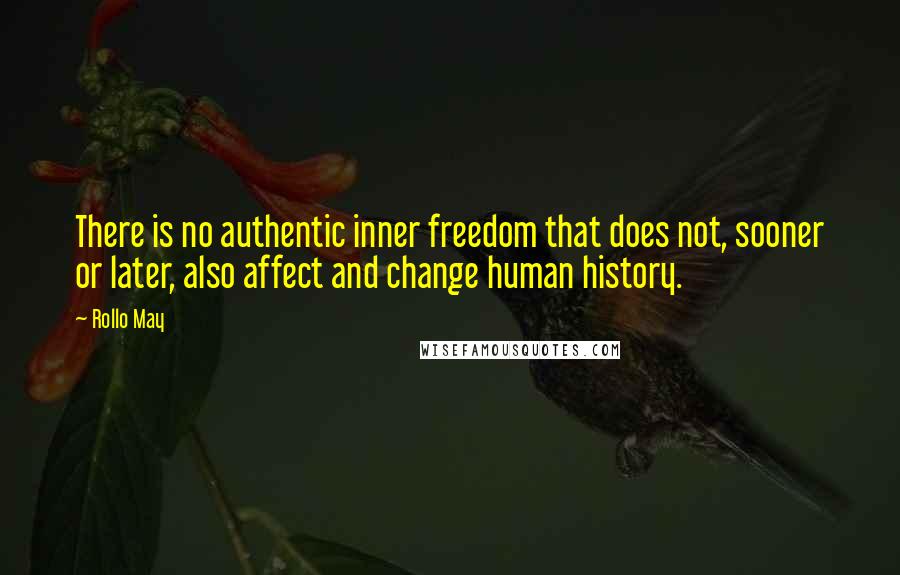 Rollo May quotes: There is no authentic inner freedom that does not, sooner or later, also affect and change human history.