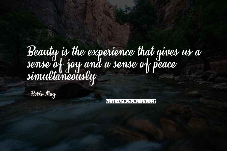 Rollo May quotes: Beauty is the experience that gives us a sense of joy and a sense of peace simultaneously.