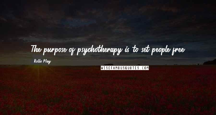 Rollo May quotes: The purpose of psychotherapy is to set people free.