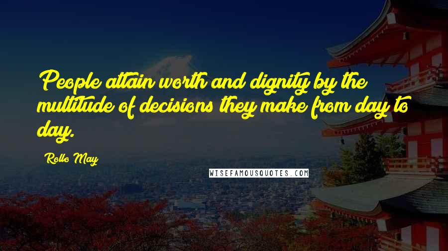 Rollo May quotes: People attain worth and dignity by the multitude of decisions they make from day to day.