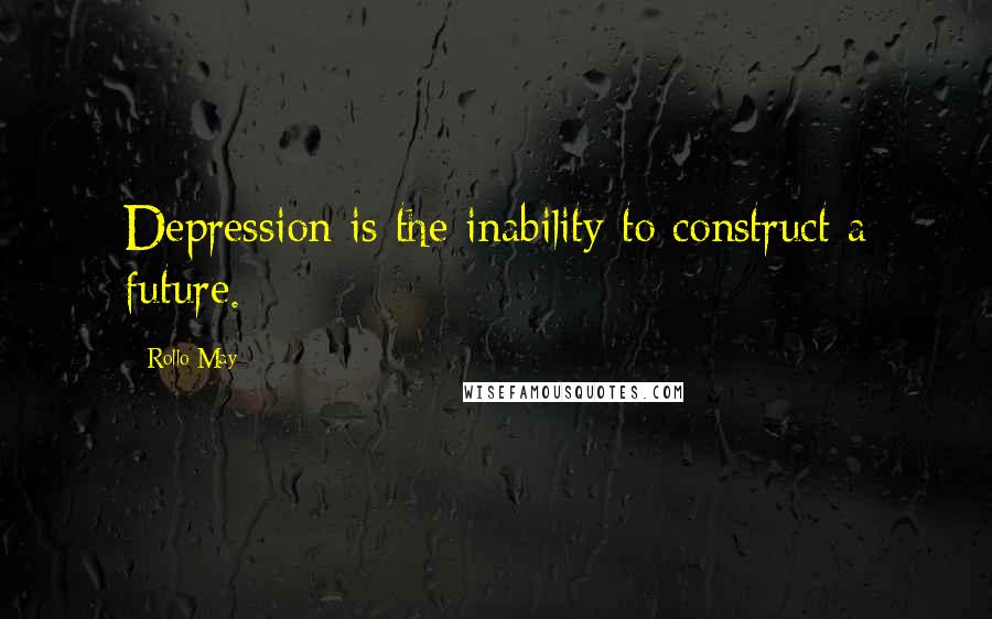 Rollo May quotes: Depression is the inability to construct a future.