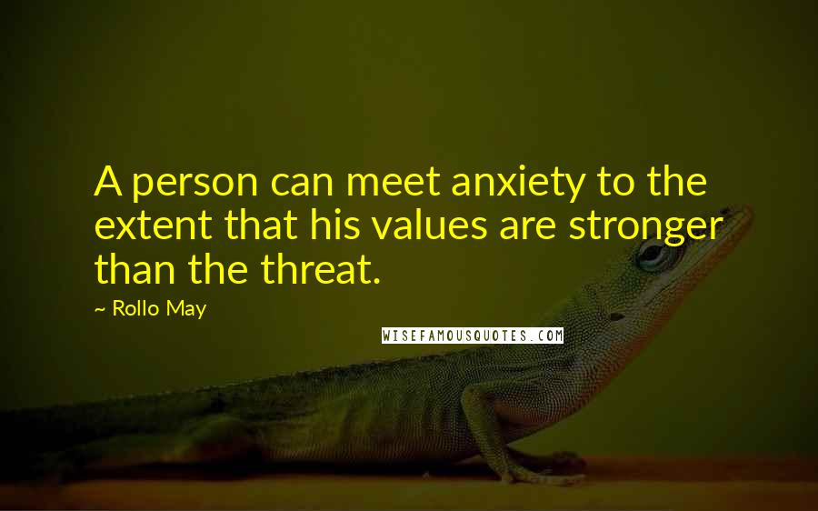 Rollo May quotes: A person can meet anxiety to the extent that his values are stronger than the threat.