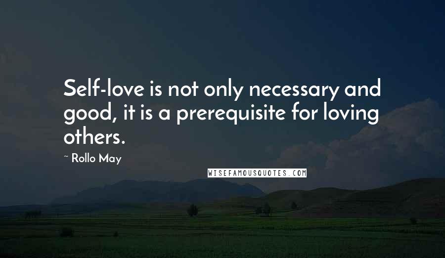 Rollo May quotes: Self-love is not only necessary and good, it is a prerequisite for loving others.