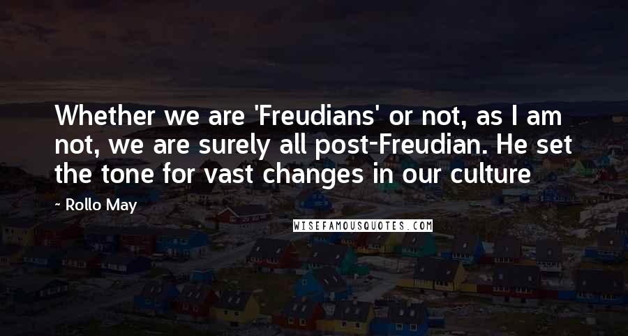 Rollo May quotes: Whether we are 'Freudians' or not, as I am not, we are surely all post-Freudian. He set the tone for vast changes in our culture
