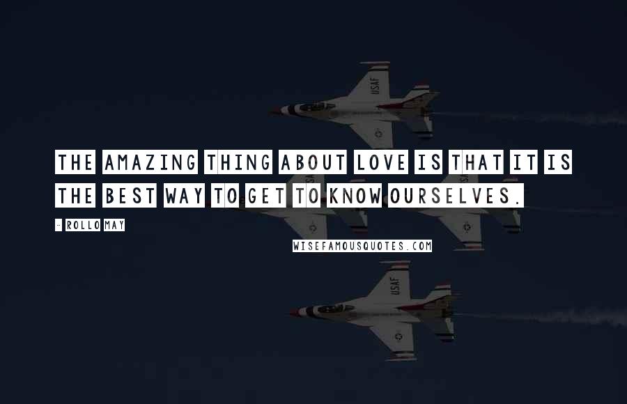 Rollo May quotes: The amazing thing about love is that it is the best way to get to know ourselves.