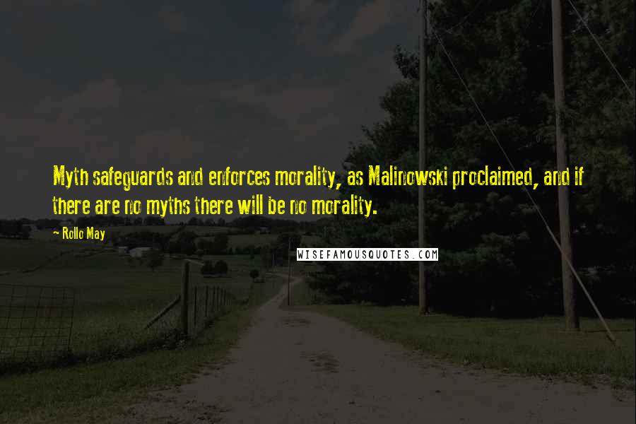 Rollo May quotes: Myth safeguards and enforces morality, as Malinowski proclaimed, and if there are no myths there will be no morality.