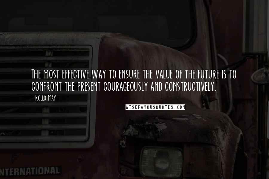 Rollo May quotes: The most effective way to ensure the value of the future is to confront the present courageously and constructively.