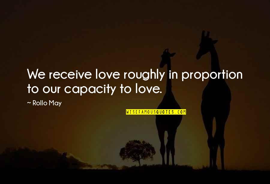 Rollo May Quotes By Rollo May: We receive love roughly in proportion to our