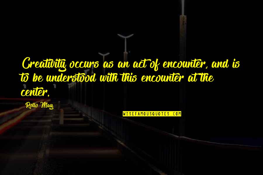 Rollo May Quotes By Rollo May: Creativity occurs as an act of encounter, and