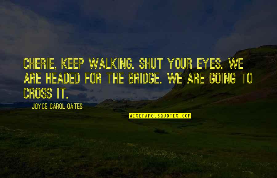 Rollo Reese May Quotes By Joyce Carol Oates: Cherie, keep walking. Shut your eyes. We are Rollo Reese May Quotes By Joyce Carol Oates: Cherie, keep walking. Shut your eyes. We are