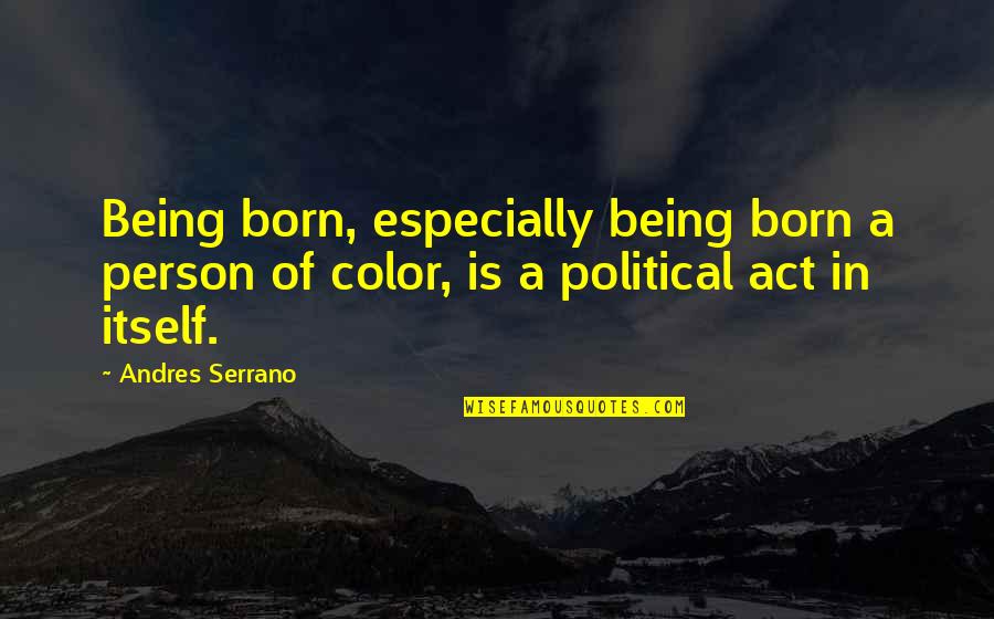 Rollouts Furnace Quotes By Andres Serrano: Being born, especially being born a person of