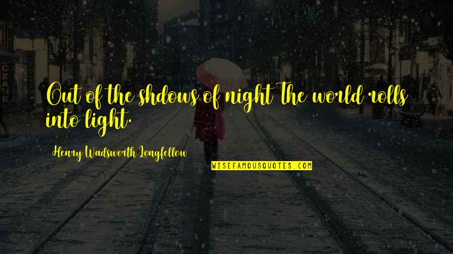 Rolls Quotes By Henry Wadsworth Longfellow: Out of the shdows of night The world Rolls Quotes By Henry Wadsworth Longfellow: Out of the shdows of night The world