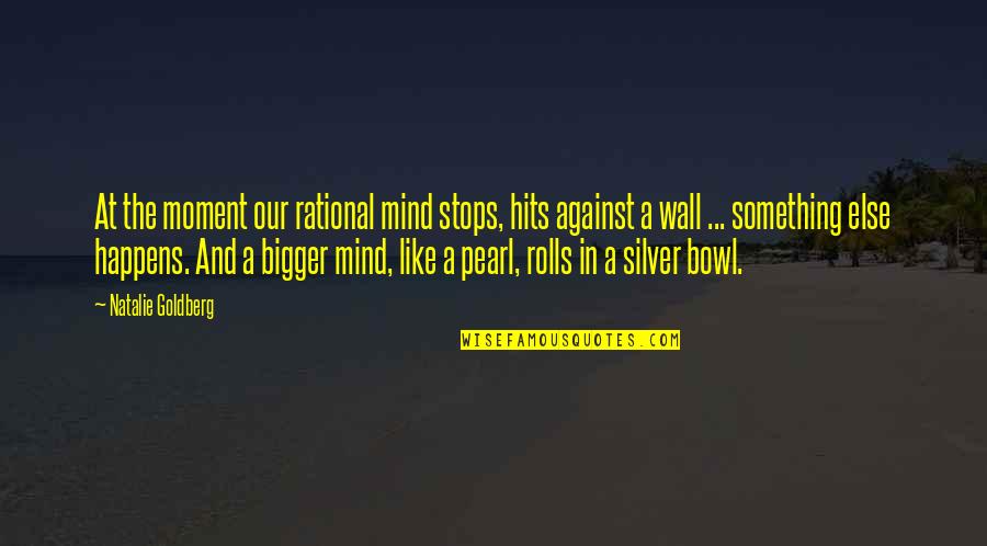 Rolls Quotes By Natalie Goldberg: At the moment our rational mind stops, hits