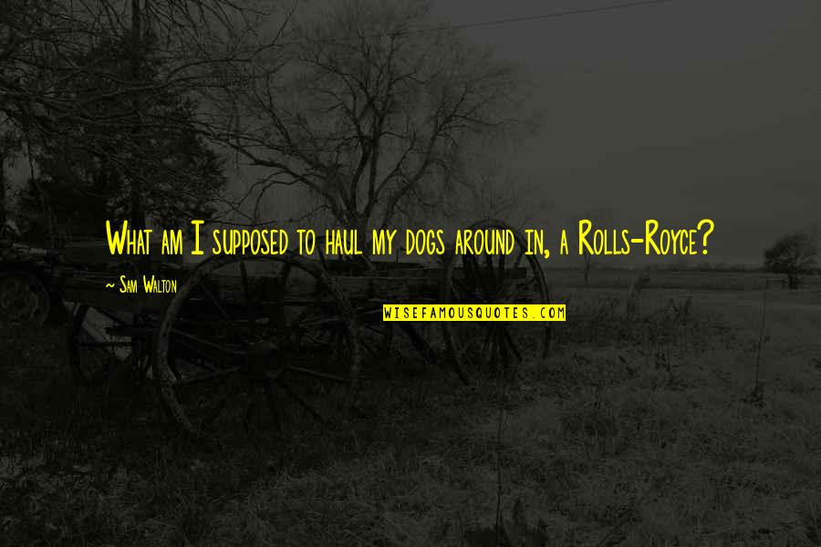 Rolls Quotes By Sam Walton: What am I supposed to haul my dogs Rolls Quotes By Sam Walton: What am I supposed to haul my dogs