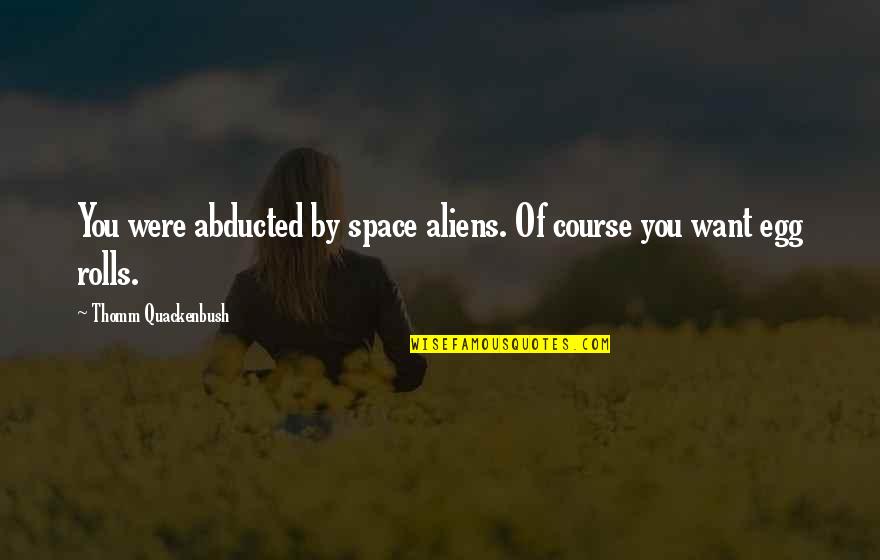 Rolls Quotes By Thomm Quackenbush: You were abducted by space aliens. Of course Rolls Quotes By Thomm Quackenbush: You were abducted by space aliens. Of course