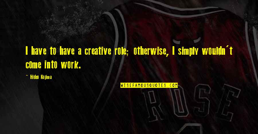 Rolls Royce Funny Quotes By Hideo Kojima: I have to have a creative role; otherwise,