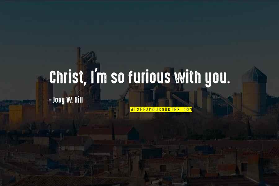 Rolly Polly Olly Quotes By Joey W. Hill: Christ, I'm so furious with you. Rolly Polly Olly Quotes By Joey W. Hill: Christ, I'm so furious with you.