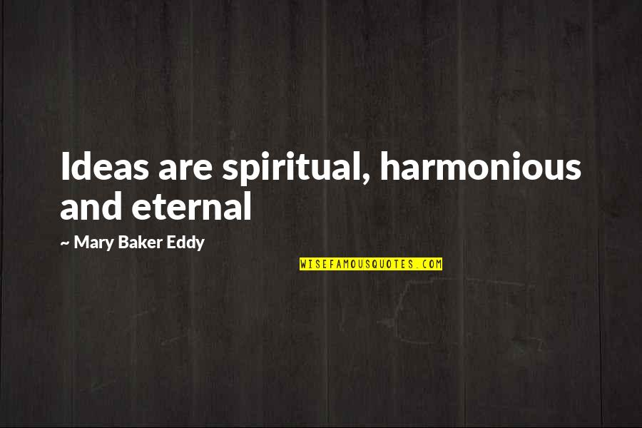 Rollyn Ornstein Quotes By Mary Baker Eddy: Ideas are spiritual, harmonious and eternal