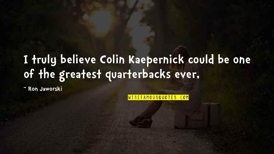 Rolo Quotes By Ron Jaworski: I truly believe Colin Kaepernick could be one