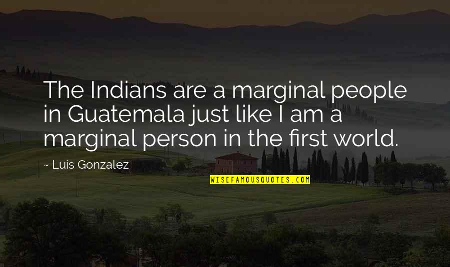 Rolodex Quotes By Luis Gonzalez: The Indians are a marginal people in Guatemala Rolodex Quotes By Luis Gonzalez: The Indians are a marginal people in Guatemala