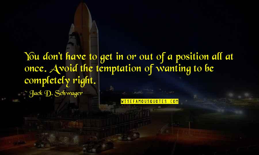 Rolouer Quotes By Jack D. Schwager: You don't have to get in or out