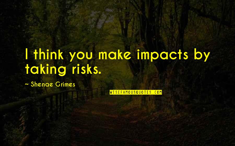 Rolvaag Memorial Library Quotes By Shenae Grimes: I think you make impacts by taking risks.