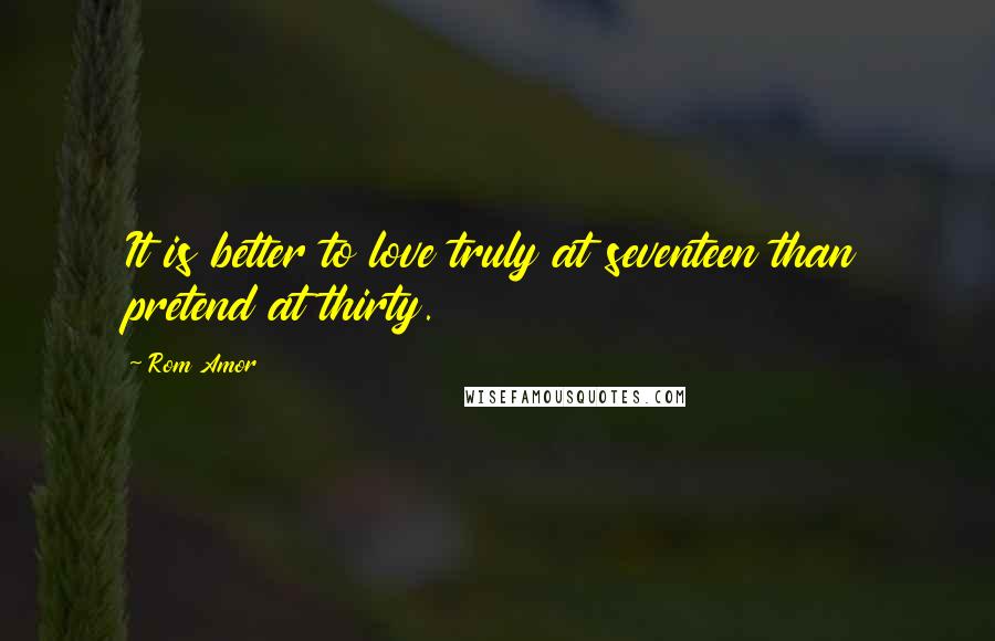 Rom Amor quotes: It is better to love truly at seventeen than pretend at thirty.