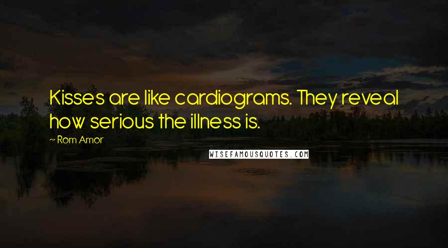 Rom Amor quotes: Kisses are like cardiograms. They reveal how serious the illness is.