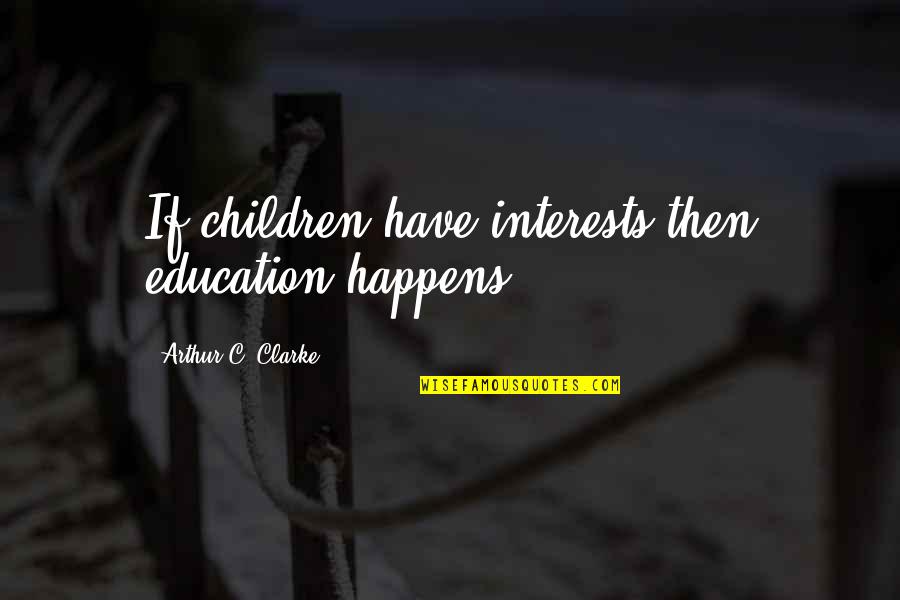 Rom Com Film Quotes By Arthur C. Clarke: If children have interests then education happens.