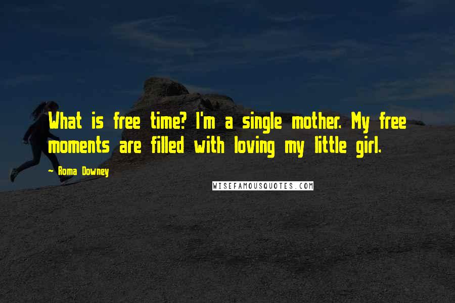 Roma Downey quotes: What is free time? I'm a single mother. My free moments are filled with loving my little girl.