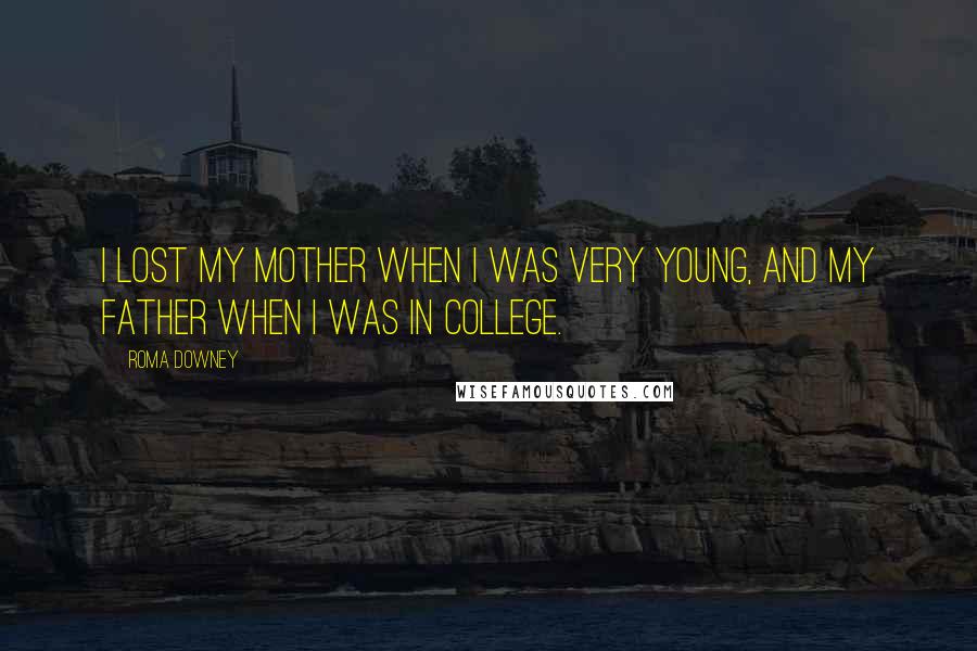 Roma Downey quotes: I lost my mother when I was very young, and my father when I was in college.