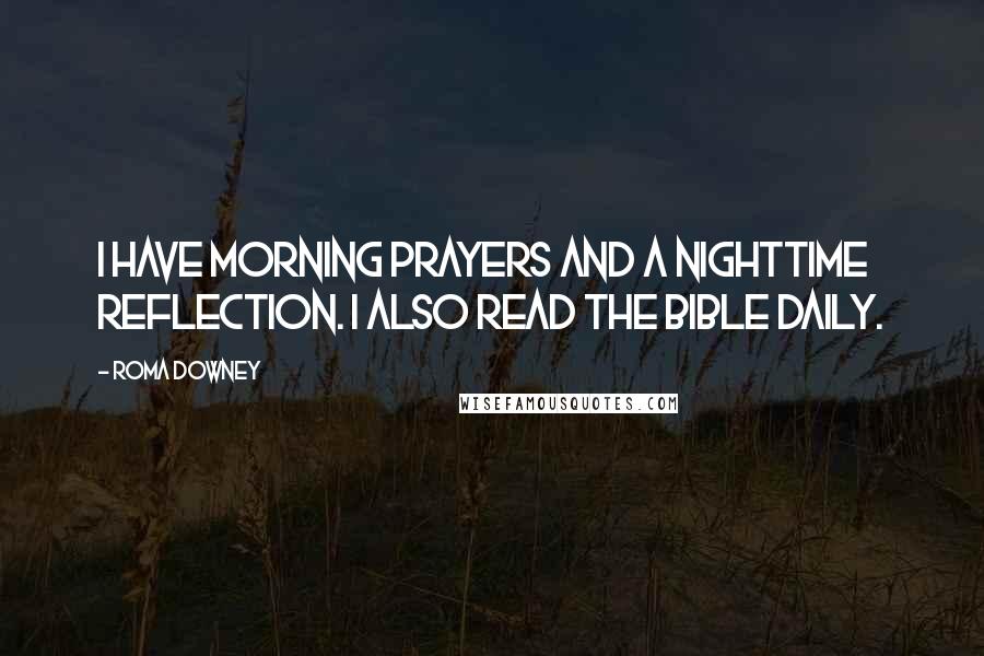 Roma Downey quotes: I have morning prayers and a nighttime reflection. I also read the Bible daily.