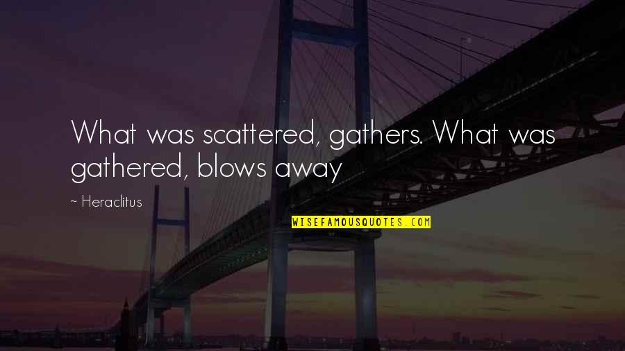 Roma Hoito Quotes By Heraclitus: What was scattered, gathers. What was gathered, blows