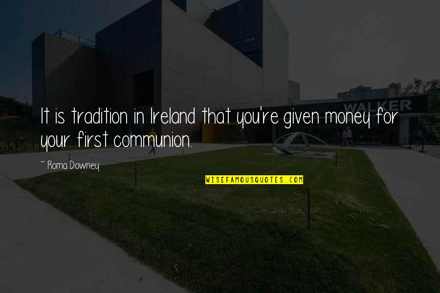 Roma Quotes By Roma Downey: It is tradition in Ireland that you're given