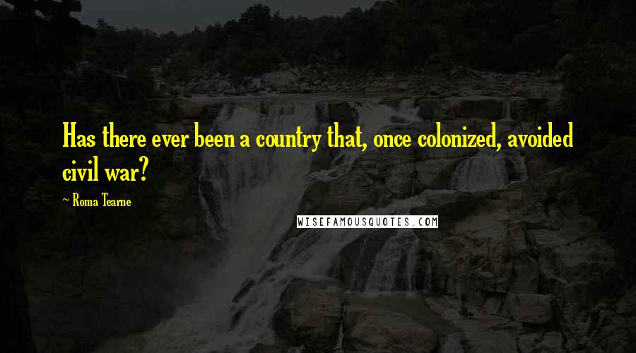 Roma Tearne quotes: Has there ever been a country that, once colonized, avoided civil war?