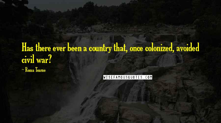 Roma Tearne quotes: Has there ever been a country that, once colonized, avoided civil war? Roma Tearne quotes: Has there ever been a country that, once colonized, avoided civil war?