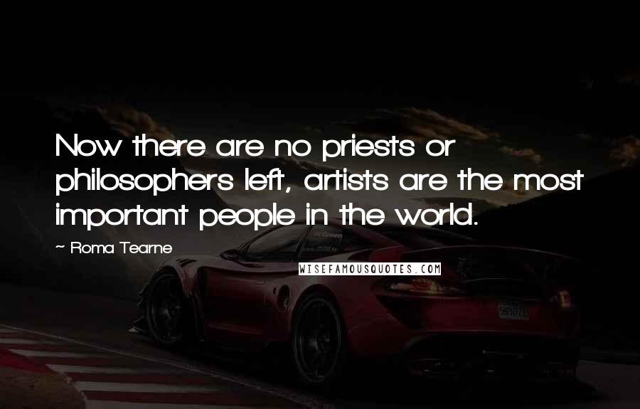 Roma Tearne quotes: Now there are no priests or philosophers left, artists are the most important people in the world.
