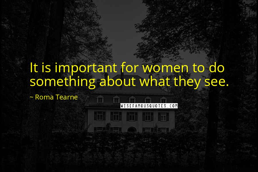 Roma Tearne quotes: It is important for women to do something about what they see.