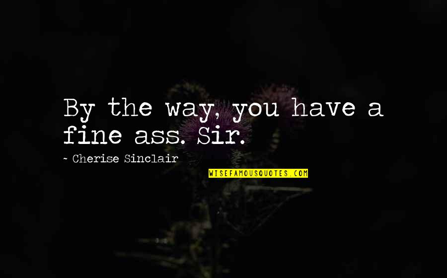 Romagnolo Dialetto Quotes By Cherise Sinclair: By the way, you have a fine ass. Romagnolo Dialetto Quotes By Cherise Sinclair: By the way, you have a fine ass.