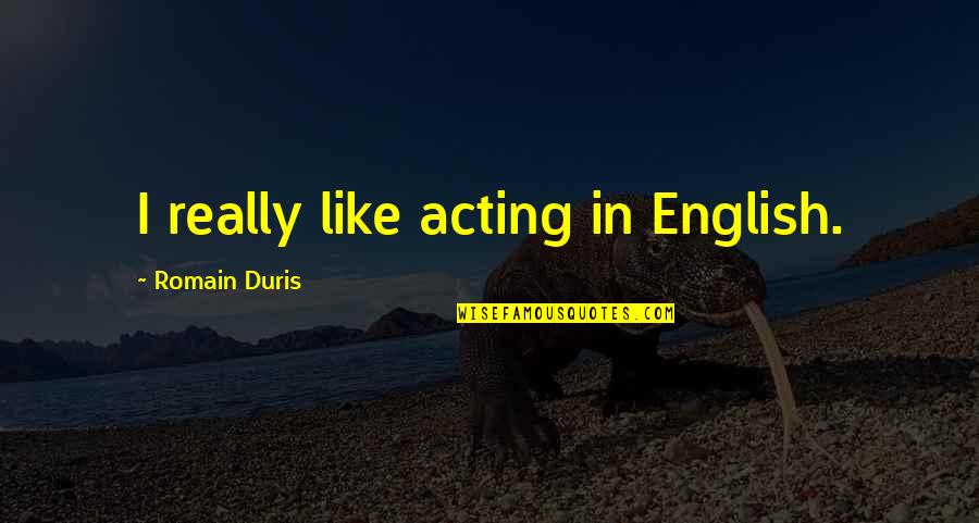 Romain Duris Quotes By Romain Duris: I really like acting in English.