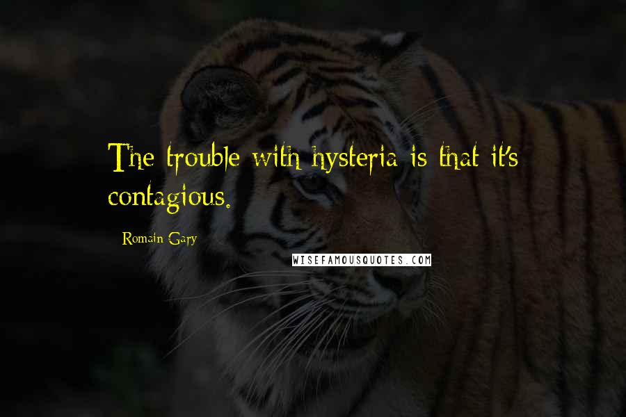 Romain Gary quotes: The trouble with hysteria is that it's contagious.