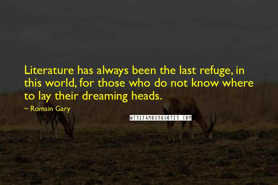 Romain Gary quotes: Literature has always been the last refuge, in this world, for those who do not know where to lay their dreaming heads.