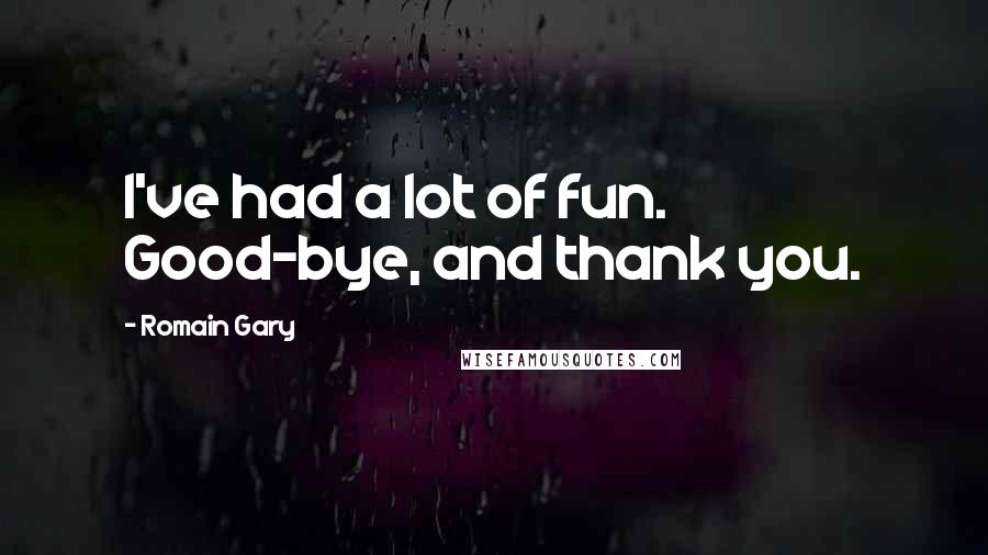 Romain Gary quotes: I've had a lot of fun. Good-bye, and thank you.