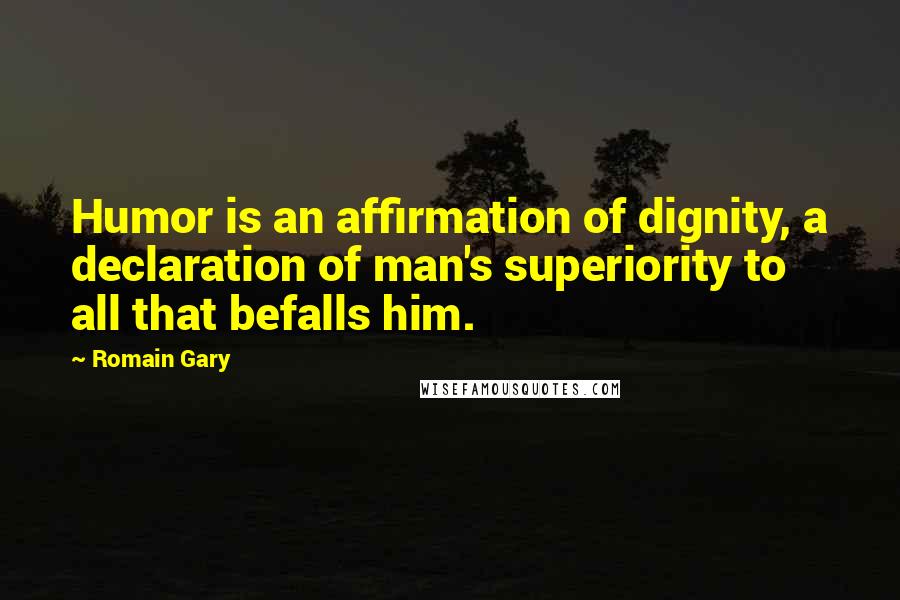 Romain Gary quotes: Humor is an affirmation of dignity, a declaration of man's superiority to all that befalls him.