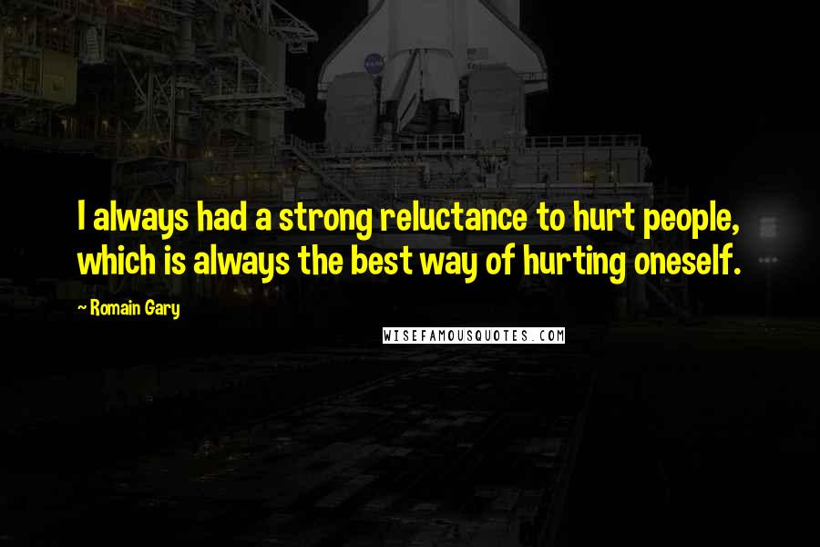 Romain Gary quotes: I always had a strong reluctance to hurt people, which is always the best way of hurting oneself.