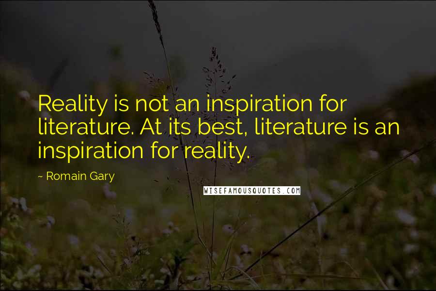 Romain Gary quotes: Reality is not an inspiration for literature. At its best, literature is an inspiration for reality.