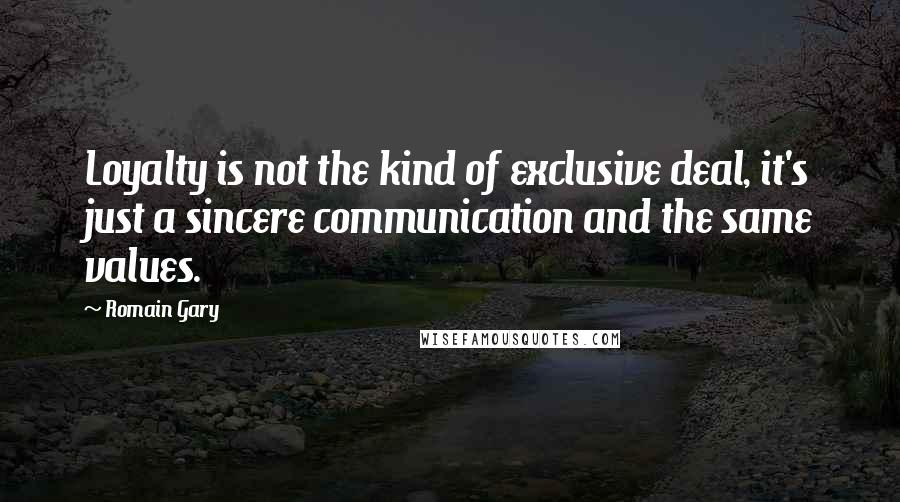 Romain Gary quotes: Loyalty is not the kind of exclusive deal, it's just a sincere communication and the same values.