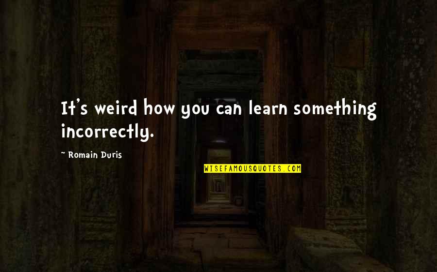 Romain Quotes By Romain Duris: It's weird how you can learn something incorrectly.
