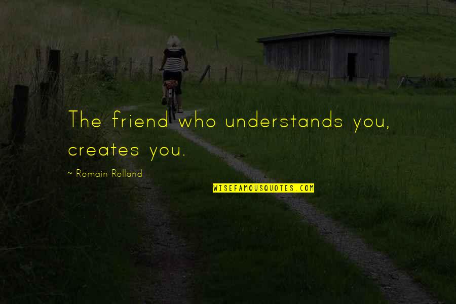 Romain Quotes By Romain Rolland: The friend who understands you, creates you.